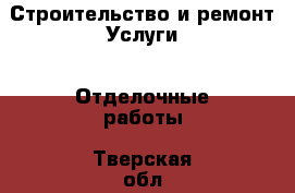 Строительство и ремонт Услуги - Отделочные работы. Тверская обл.,Нелидово г.